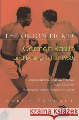 The Onion Picker: Carmen Basilio and Boxing in the 1950s Youmans, Gary B. 9780815681755 Campbell Hill Press