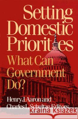 Setting Domestic Priorities: What Can Government Do? Henry J. Aaron Charles L. Schultze 9780815700531