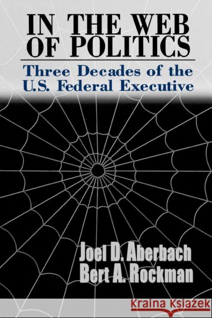 In the Web of Politics: Three Decades of the U.S. Federal Executive Aberbach, Joel D. 9780815700616 Brookings Institution Press