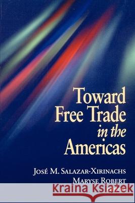 Toward Free Trade in the Americas Jose Manuel Salazar-Xirinachs Maryse Robert Josi Manuel Salazar-Xirinachs 9780815700890