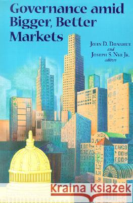 Governance Amid Bigger, Better Markets John D. Donahue Joseph S., Jr. Nye 9780815702016 Brookings Institution Press