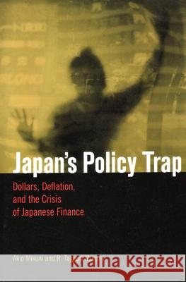 Japan's Policy Trap: Dollars, Deflation, and the Crisis of Japanese Finance Mikuni, Akio 9780815702238 Brookings Institution Press