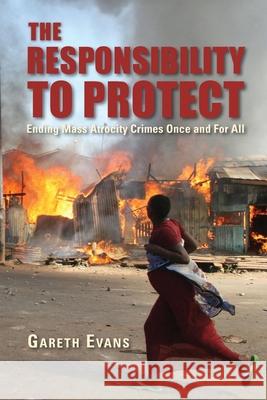 The Responsibility to Protect: Ending Mass Atrocity Crimes Once and for All Evans, Gareth 9780815703341