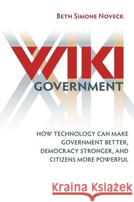 Wiki Government: How Technology Can Make Government Better, Democracy Stronger, and Citizens More Powerful Noveck, Beth Simone 9780815705109 Not Avail