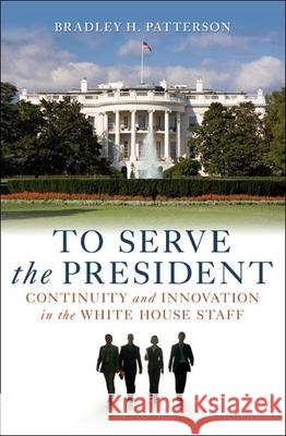 To Serve the President: Continuity and Innovation in the White House Staff Patterson, Bradley H. 9780815705116 Not Avail