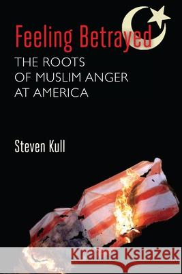 Feeling Betrayed: The Roots of Muslim Anger at America Kull, Steven 9780815705598 Brookings Institution Press