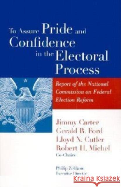 To Assure Pride and Confidence in the Electoral Process: Report of the National Commission on Federal Election Reform Carter, Jimmy 9780815706311 Brookings Institution Press