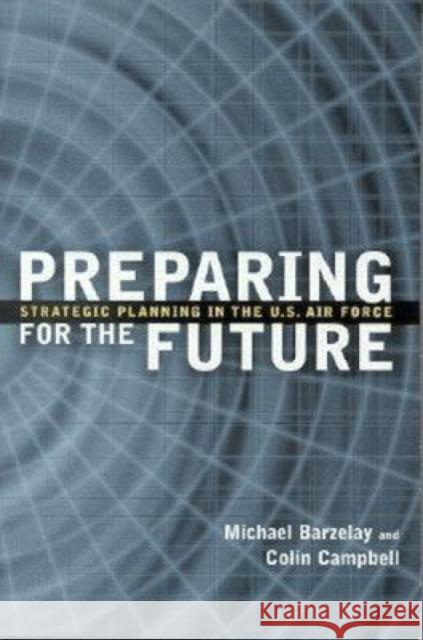 Preparing for the Future: Strategic Planning in the U.S. Air Force Barzelay, Michael 9780815708452 Brookings Institution Press