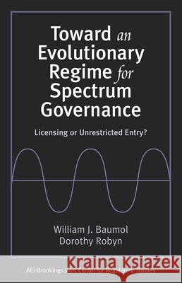 Toward an Evolutionary Regime for Spectrum Governance: Licensing or Unrestricted Entry? Baumol, William J. 9780815708490 Brookings Institution Press