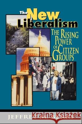 The New Liberalism: The Rising Power of Citizen Groups Berry, Jeffrey M. 9780815709077