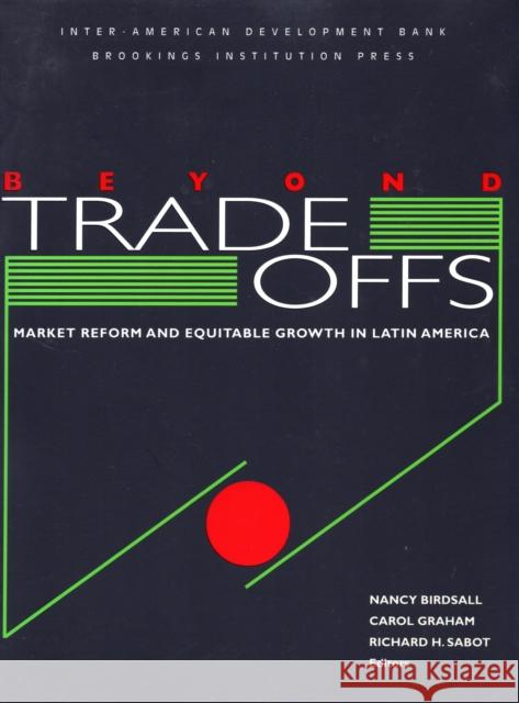 Beyond Tradeoffs: Market Reform and Equitable Growth in Latin America Birdsall, Nancy 9780815709213 Brookings Institution Press