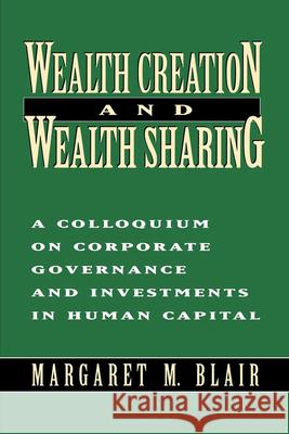 Wealth Creation and Wealth Sharing: A Colloquium on Corporate Governance and Investments in Human Capital Blair, Margaret M. 9780815709497 Brookings Institution Press