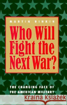 Who Will Fight the Next War?: The Changing Face of the American Military Martin Binkin 9780815709558 Brookings Institution Press