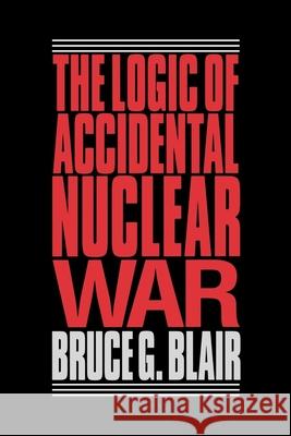 The Logic of Accidental Nuclear War Blair, Bruce G. 9780815709831 Brookings Institution Press