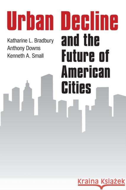 Urban Decline and the Future of American Cities Katharine L. Bradbury Anthony Downs Kenneth a. Small 9780815710530 Brookings Institution Press