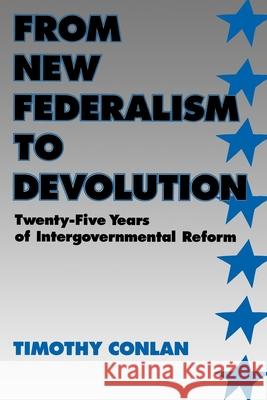 From New Federalism to Devolution: Twenty-Five Years of Intergovernmental Reform Conlan, Timothy J. 9780815715313 Brookings Institution Press