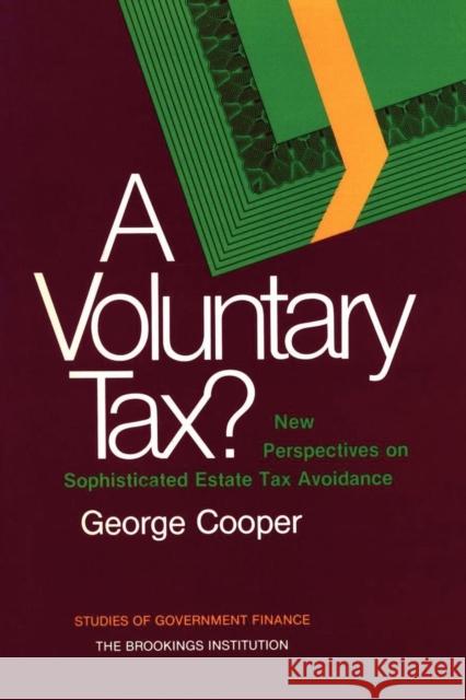 A Voluntary Tax? New Perspectives on Sophisticated Estate Tax Avoidance Cooper, George 9780815715511 Brookings Institution Press