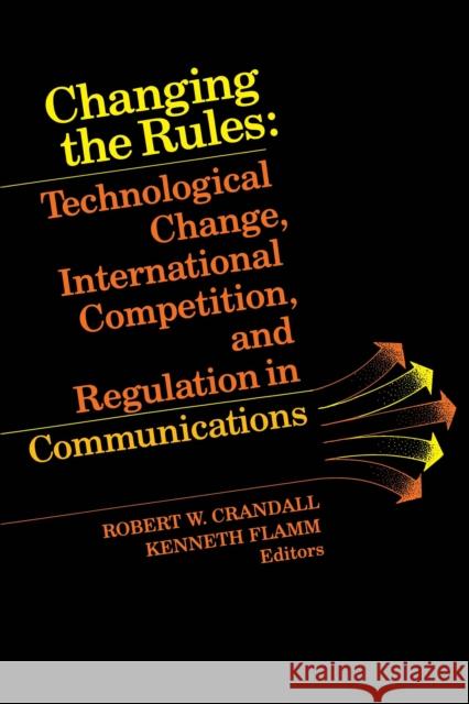Changing the Rules: Technological Change, International Competition, and Regulation in Communications Crandall, Robert W. 9780815715955 Brookings Institution Press