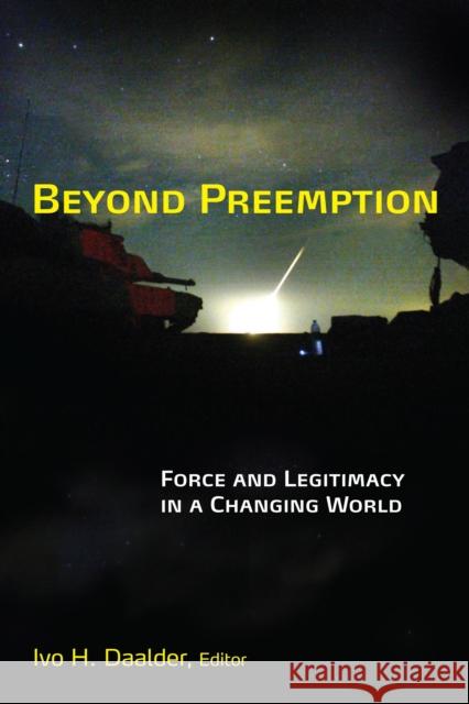 Beyond Preemption: Force and Legitimacy in a Changing World Daalder, Ivo H. 9780815716853 Brookings Institution Press