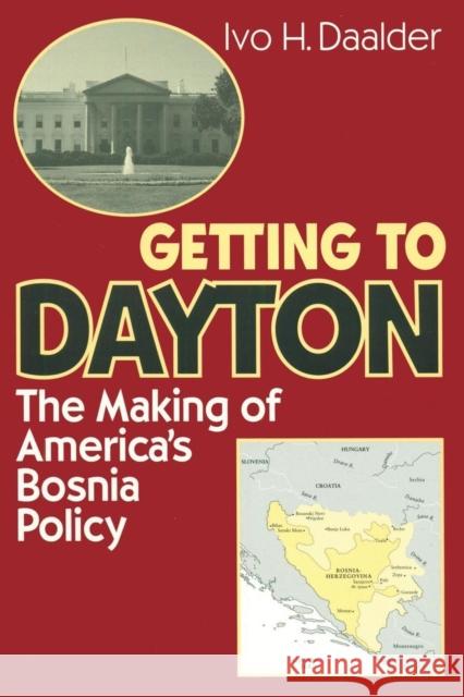 Getting to Dayton: The Making of America's Bosnia Policy Daalder, Ivo H. 9780815716914 Brookings Institution Press