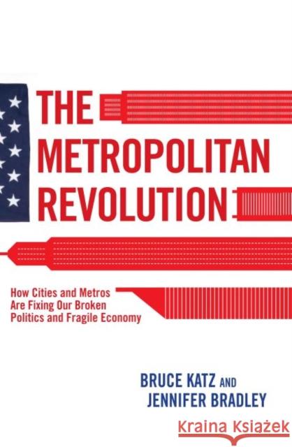 The Metropolitan Revolution: How Cities and Metros Are Fixing Our Broken Politics and Fragile Economy Katz, Bruce 9780815721512 Not Avail
