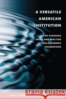 A Versatile American Institution: The Changing Ideals and Realities of Philanthropic Foundations Hammack, David C. 9780815721949 Brookings Institution Press
