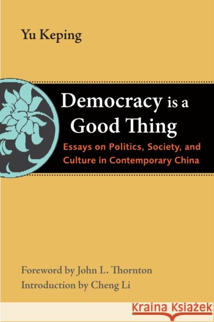 Democracy Is a Good Thing: Essays on Politics, Society, and Culture in Contemporary China Keping, Yu 9780815722182