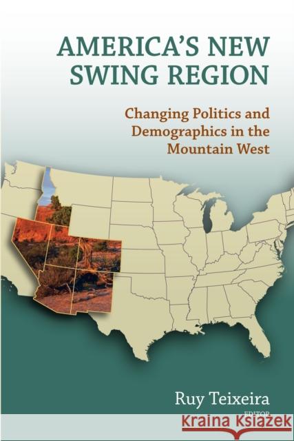 America's New Swing Region: Changing Politics and Demographics in the Mountain West Teixeira, Ruy A. 9780815722861 Brookings Institution Press