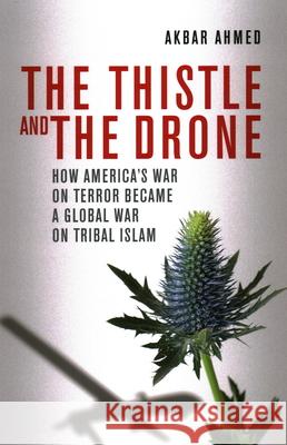 The Thistle and the Drone: How America's War on Terror Became a Global War on Tribal Islam Ahmed, Akbar 9780815723783 Brookings Institution Press