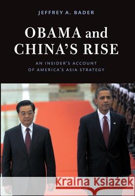 Obama and China's Rise: An Insider's Account of America's Asia Strategy Bader, Jeffrey A. 9780815724469 Brookings Institution Press