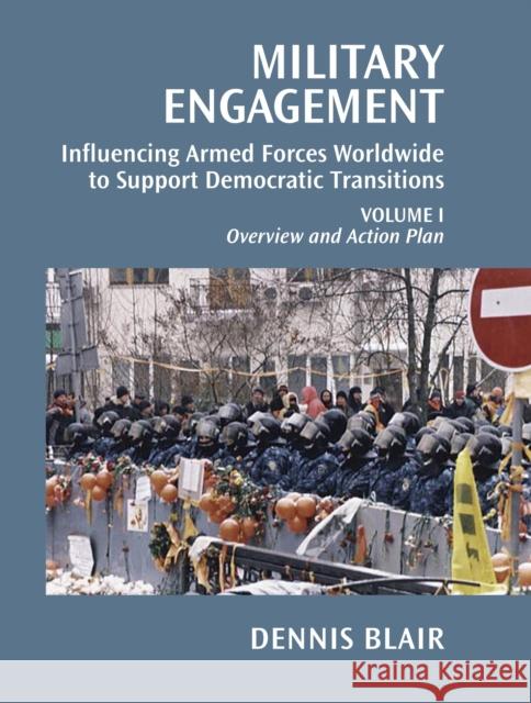 Military Engagement, Volume 1: Influencing Armed Forces Worldwide to Support Democratic Transitions Blair, Dennis C. 9780815725053 Brookings Institution Press
