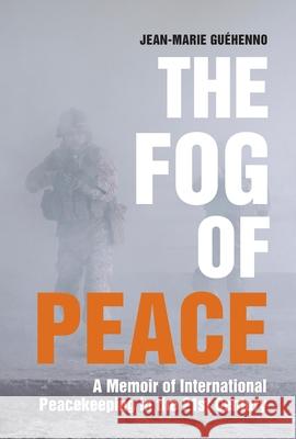 The Fog of Peace: A Memoir of International Peacekeeping in the 21st Century Jean-Marie Gu?henno 9780815726302 Brookings Institution Press