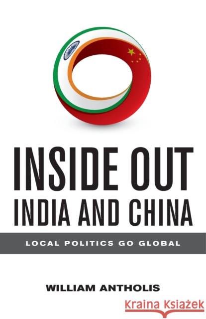 Inside Out India and China: Local Politics Go Global William Antholis 9780815726418 Brookings Institution Press