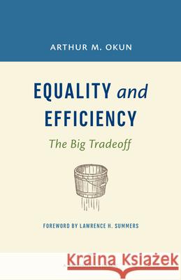 Equality and Efficiency: The Big Tradeoff Arthur M. Okun Lawrence H. Summers 9780815726531 Brookings Institution Press