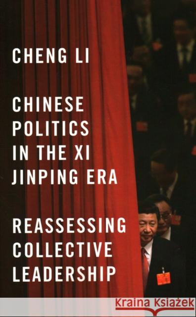 Chinese Politics in the XI Jinping Era: Reassessing Collective Leadership Cheng Li 9780815726920 Brookings Institution Press
