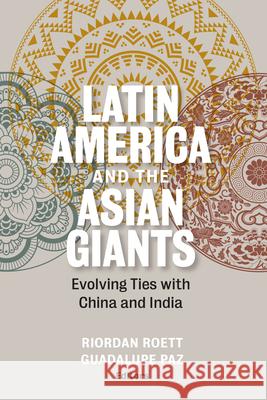 Latin America and the Asian Giants: Evolving Ties with China and India Riordan Roett Guadalupe Paz 9780815726968