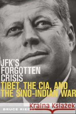 Jfk's Forgotten Crisis: Tibet, the Cia, and the Sino-Indian War Riedel, Bruce 9780815726999