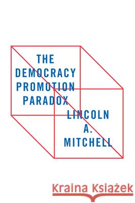 The Democracy Promotion Paradox Lincoln A. Mitchell 9780815727026 Brookings Institution Press