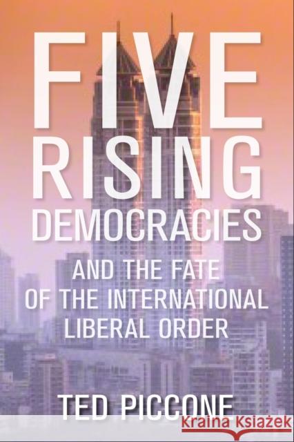Five Rising Democracies: And the Fate of the International Liberal Order Ted Piccone 9780815727415 Brookings Institution Press