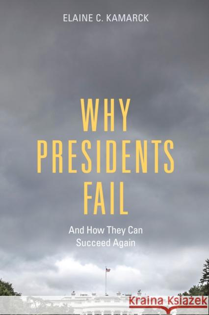 Why Presidents Fail and How They Can Succeed Again Elaine C. Kamarck 9780815727781