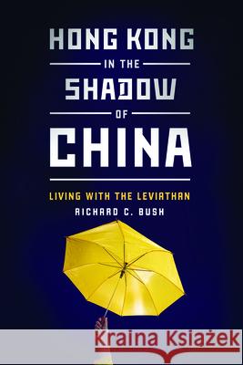 Hong Kong in the Shadow of China: Living with the Leviathan Richard C. Bush 9780815728122 Brookings Institution Press