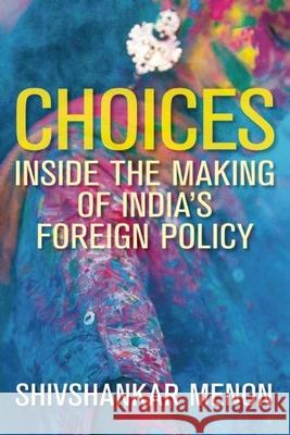 Choices: Inside the Making of India's Foreign Policy Menon, Shivshankar 9780815729105 Brookings Institution Press