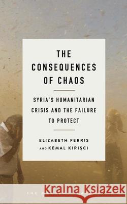 The Consequences of Chaos: Syria's Humanitarian Crisis and the Failure to Protect Ferris, Elizabeth G. 9780815729518