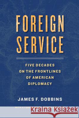 Foreign Service: Five Decades on the Frontlines of American Diplomacy James Dobbins 9780815730040 Brookings Institution Press