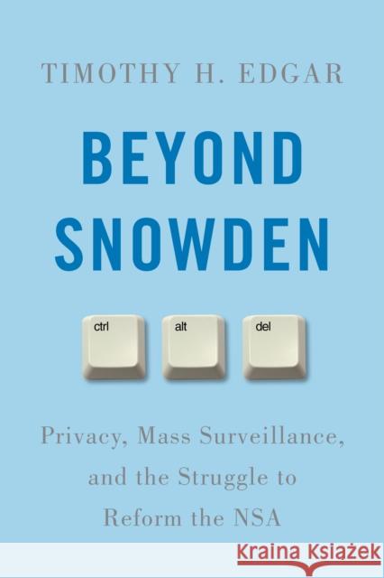 Beyond Snowden: Privacy, Mass Surveillance, and the Struggle to Reform the NSA Timothy H. Edgar 9780815730637 Brookings Institution Press