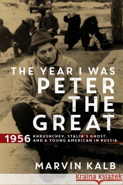 The Year I Was Peter the Great: 1956-Khrushchev, Stalin's Ghost, and a Young American in Russia Marvin Kalb   9780815731610 Brookings Institution