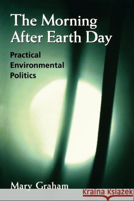 The Morning After Earth Day: Practical Environmental Politics Graham, Mary 9780815732358