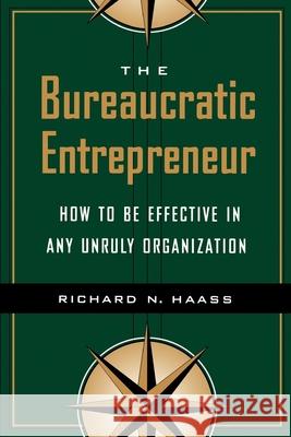 The Bureaucratic Entrepreneur: How to Be Effective in Any Unruly Organization Haass, Richard N. 9780815733539 Brookings Institution Press