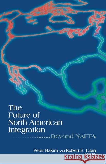 The Future of North American Integration: Beyond NAFTA Hakim, Peter 9780815733997 Brookings Institution Press