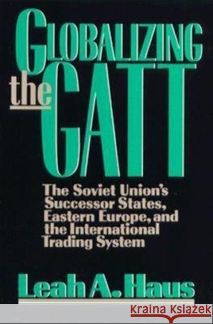 Globalizing the GATT : The Soviet Union's Successor States, Eastern Europe, and the International Trading System Leah A. Haus 9780815735038 Brookings Institution Press